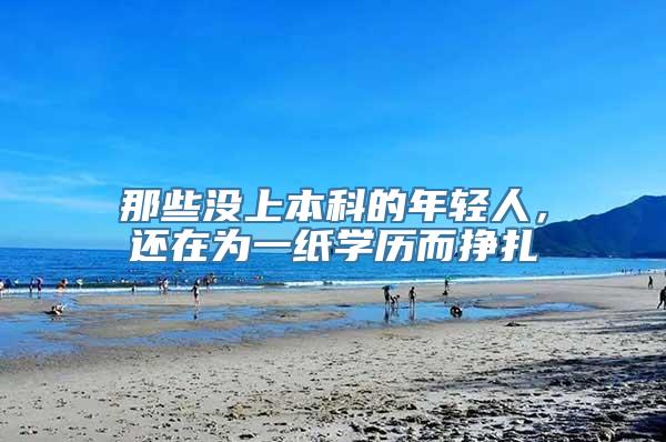 那些没上本科的年轻人，还在为一纸学历而挣扎