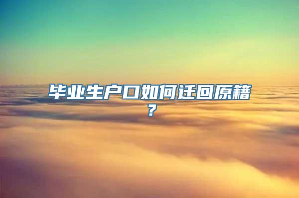 毕业生户口如何迁回原籍？