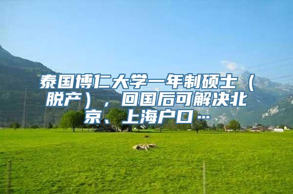 泰国博仁大学一年制硕士（脱产），回国后可解决北京、上海户口…
