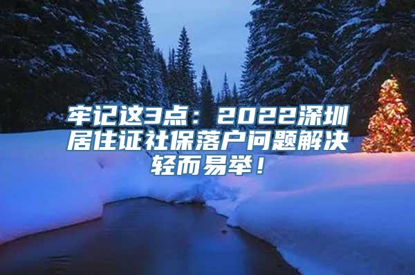 牢记这3点：2022深圳居住证社保落户问题解决轻而易举！