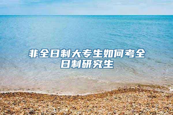 非全日制大专生如何考全日制研究生