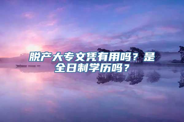 脱产大专文凭有用吗？是全日制学历吗？