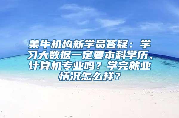 莱牛机构新学员答疑：学习大数据一定要本科学历、计算机专业吗？学完就业情况怎么样？