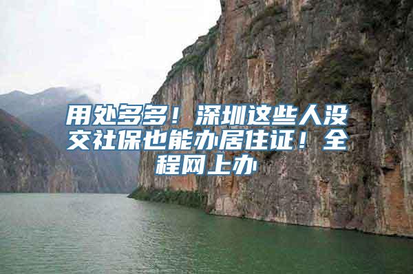 用处多多！深圳这些人没交社保也能办居住证！全程网上办