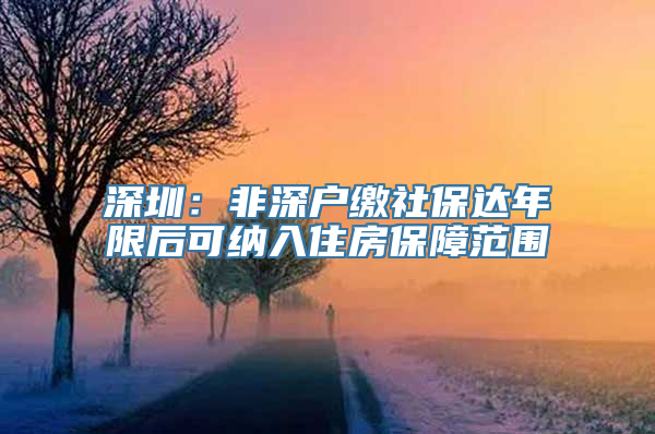 深圳：非深户缴社保达年限后可纳入住房保障范围