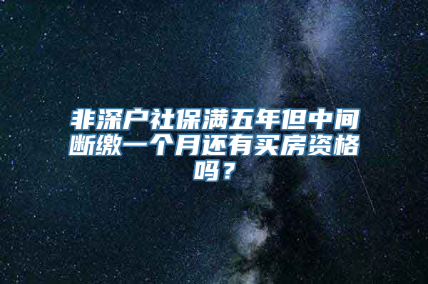 非深户社保满五年但中间断缴一个月还有买房资格吗？