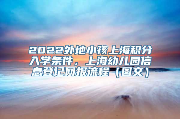 2022外地小孩上海积分入学条件，上海幼儿园信息登记网报流程（图文）