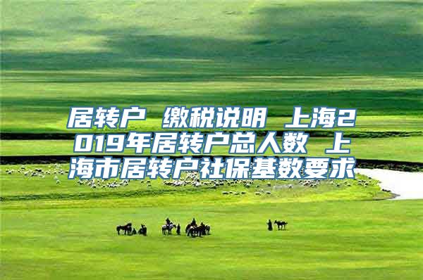 居转户 缴税说明 上海2019年居转户总人数 上海市居转户社保基数要求