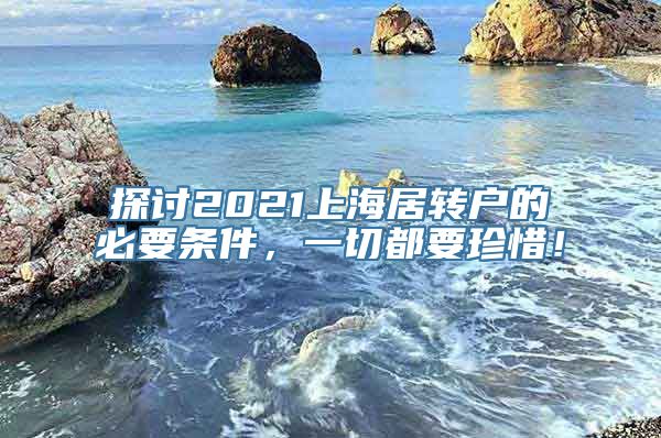 探讨2021上海居转户的必要条件，一切都要珍惜！