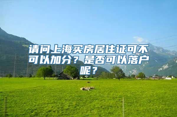 请问上海买房居住证可不可以加分？是否可以落户呢？