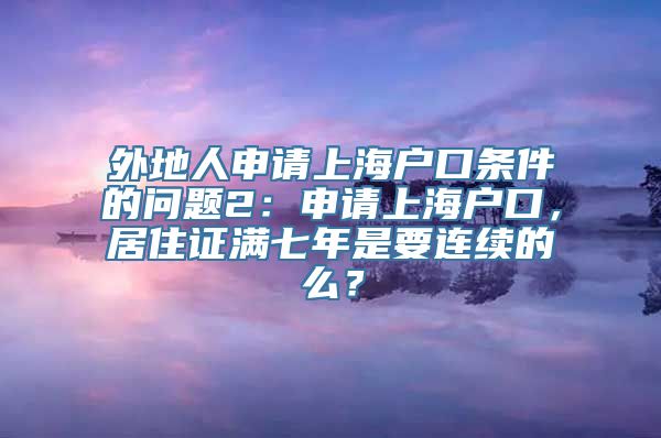 外地人申请上海户口条件的问题2：申请上海户口，居住证满七年是要连续的么？