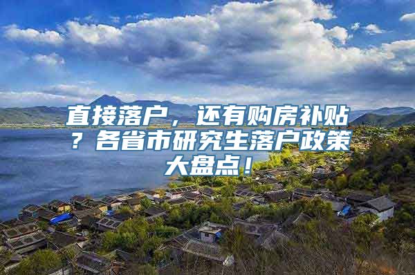 直接落户，还有购房补贴？各省市研究生落户政策大盘点！