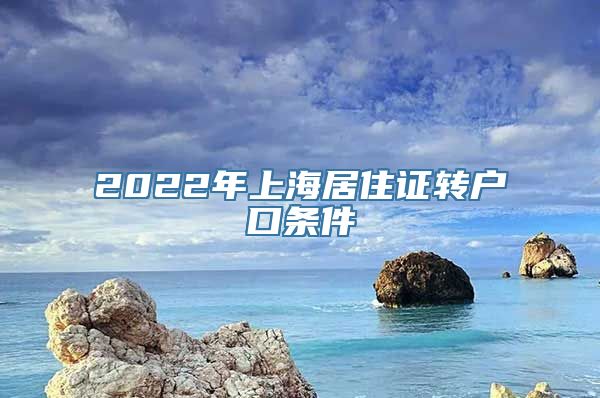 2022年上海居住证转户口条件