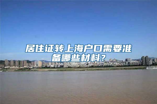 居住证转上海户口需要准备哪些材料？