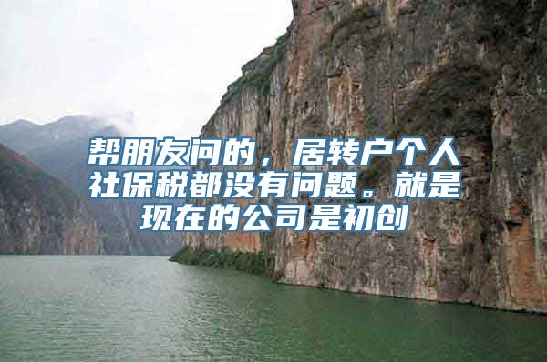 帮朋友问的，居转户个人社保税都没有问题。就是现在的公司是初创