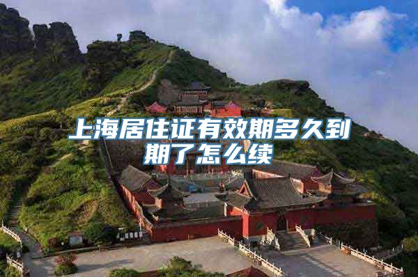 上海居住证有效期多久到期了怎么续