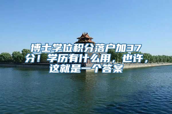 博士学位积分落户加37分！学历有什么用，也许，这就是一个答案
