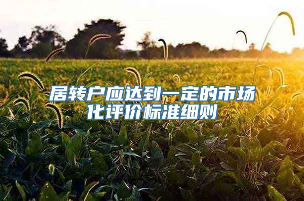 居转户应达到一定的市场化评价标准细则