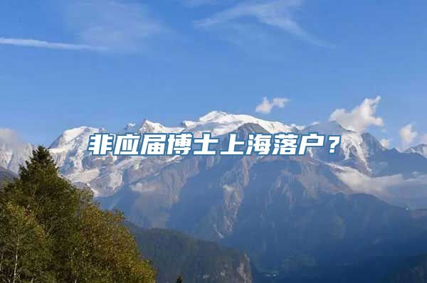 非应届博士上海落户？