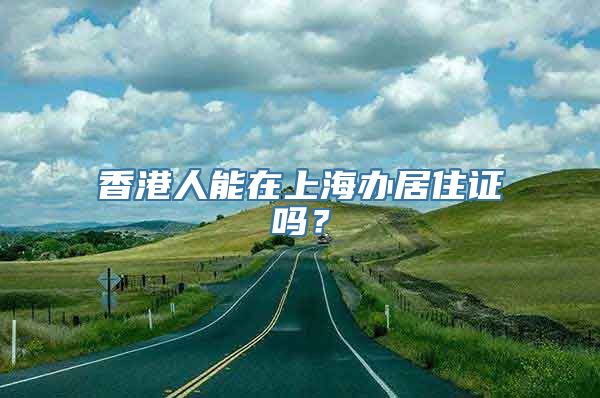 香港人能在上海办居住证吗？
