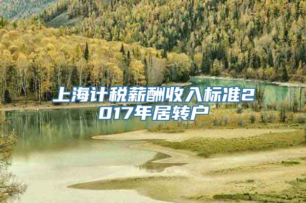 上海计税薪酬收入标准2017年居转户