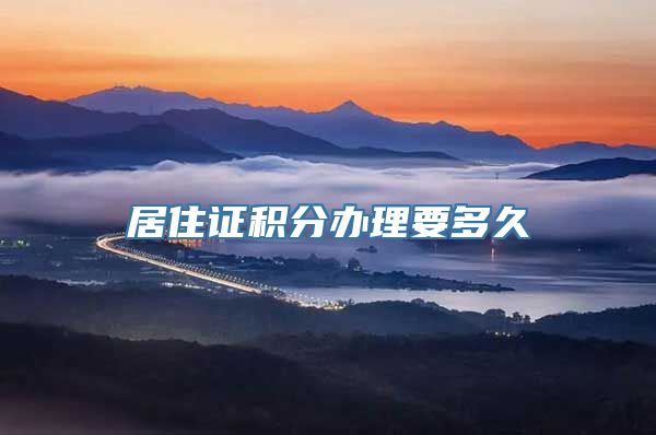 居住证积分办理要多久