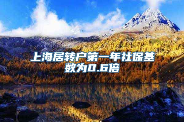 上海居转户第一年社保基数为0.6倍