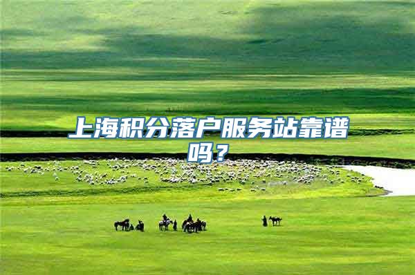 上海积分落户服务站靠谱吗？