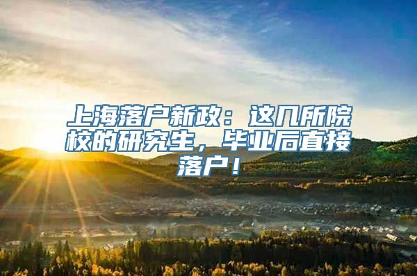 上海落户新政：这几所院校的研究生，毕业后直接落户！