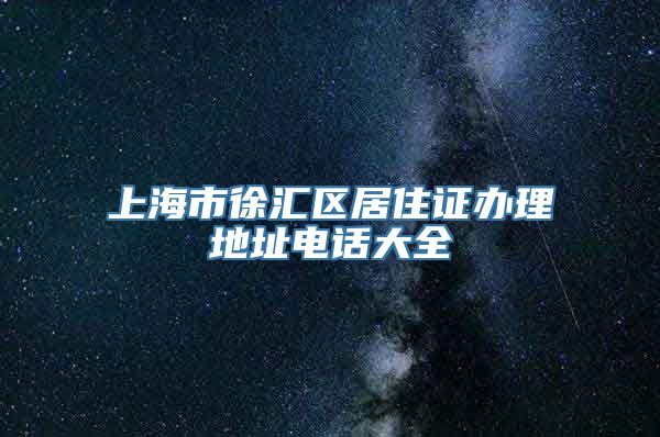 上海市徐汇区居住证办理地址电话大全