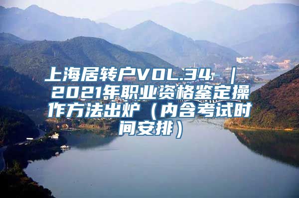 上海居转户VOL.34 ｜ 2021年职业资格鉴定操作方法出炉（内含考试时间安排）