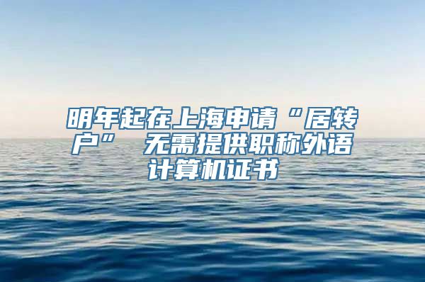 明年起在上海申请“居转户” 无需提供职称外语计算机证书