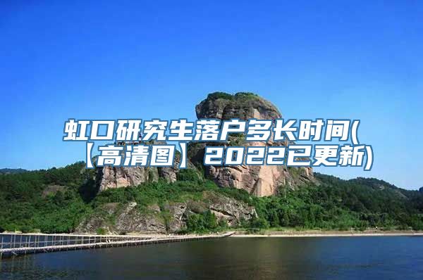 虹口研究生落户多长时间(【高清图】2022已更新)