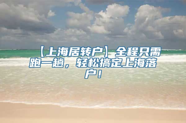 【上海居转户】全程只需跑一趟，轻松搞定上海落户！