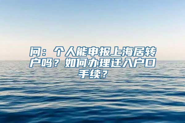 问：个人能申报上海居转户吗？如何办理迁入户口手续？