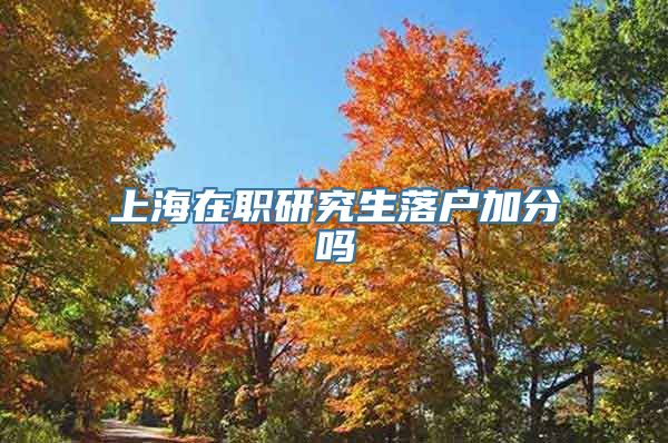 上海在职研究生落户加分吗