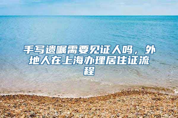 手写遗嘱需要见证人吗，外地人在上海办理居住证流程