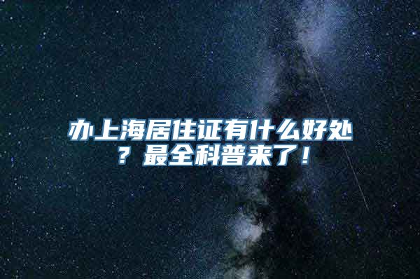 办上海居住证有什么好处？最全科普来了！