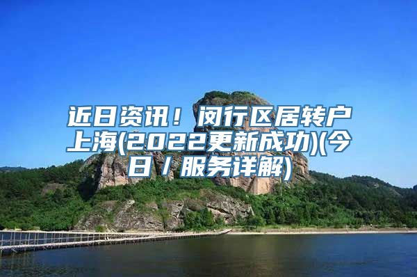 近日资讯！闵行区居转户上海(2022更新成功)(今日／服务详解)