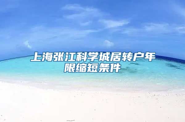 上海张江科学城居转户年限缩短条件