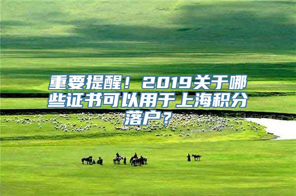重要提醒！2019关于哪些证书可以用于上海积分落户？