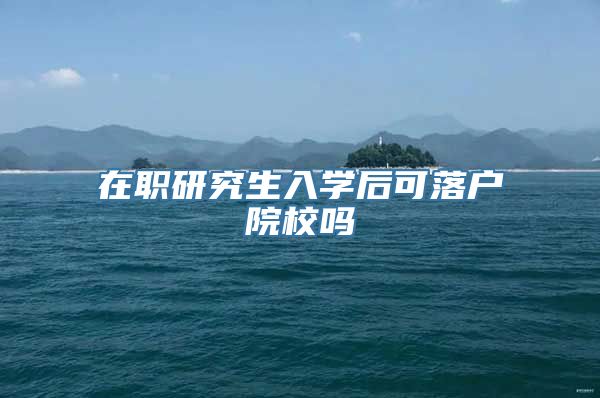 在职研究生入学后可落户院校吗