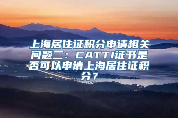 上海居住证积分申请相关问题二：CATTI证书是否可以申请上海居住证积分？