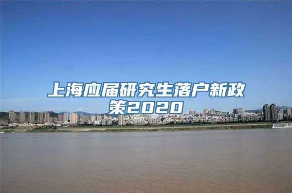 上海应届研究生落户新政策2020