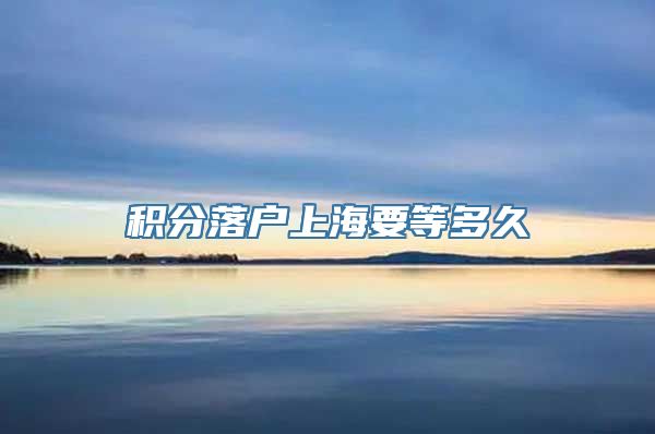 积分落户上海要等多久