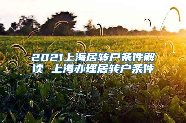2021上海居转户条件解读 上海办理居转户条件