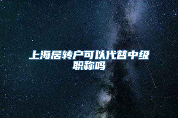 上海居转户可以代替中级职称吗