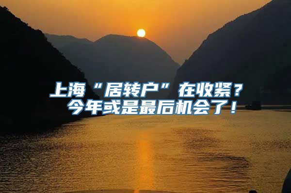 上海“居转户”在收紧？ 今年或是最后机会了！
