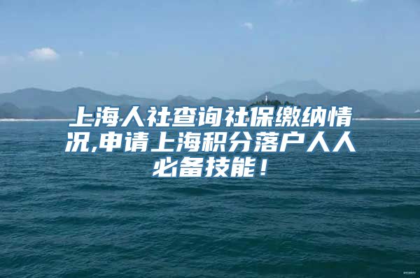 上海人社查询社保缴纳情况,申请上海积分落户人人必备技能！