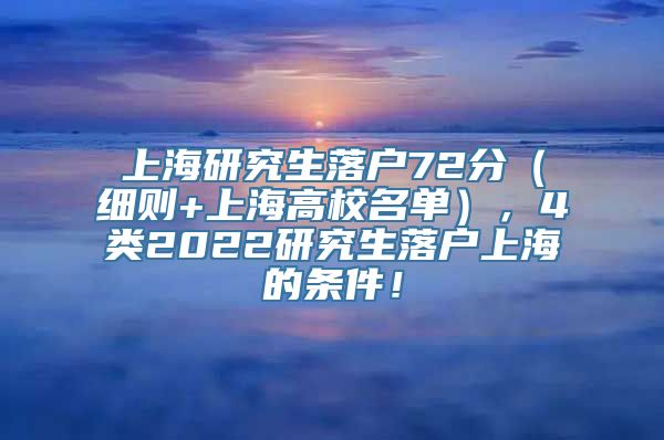 上海研究生落户72分（细则+上海高校名单），4类2022研究生落户上海的条件！